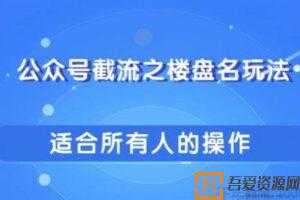 柚子-公众号截流之楼盘名玩法 傻瓜式操作引爆你的流量