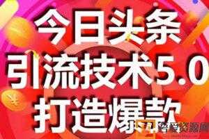 狼叔-今日头条引流技术5.0 市面最新爆款稳定引流玩法