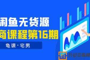 龟课闲鱼无货源电商课程第16期：可单干或批量操作，月入几千到几万  [视频]