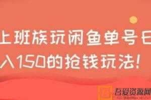 上班族玩闲鱼 单号日入150的抢钱玩法  [视频]