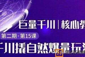 三叔巨量千川第2期《千川撬自然爆量玩法》专业推广快速爆单  [视频]