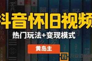 黄岛主《抖音超清怀旧视频》热门玩法+变现模式大解析  [视频]