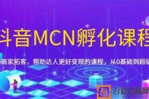 《抖音MCN孵化课程》帮助商家拓客 从0基础到超级IP  [视频]