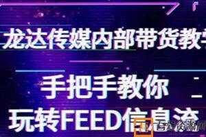 龙达传媒抖音带货教程 手把手教你玩转FEED信息流 让你销量暴增  [视频]