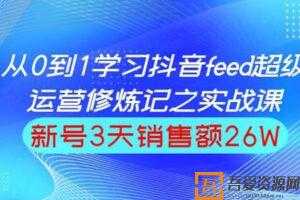 巨量引擎抖音feed超级运营实战篇，0基础学习抖音直播间feed投放系统课  [视频]