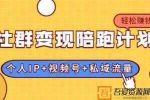 社群变现陪跑计划：建立”个人IP+视频号+私域流量”的社群商业模式  [视频]