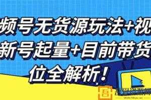 视频号无货源玩法+视频号新号起量+目前带货定位全解析  [视频]