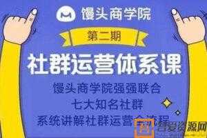 馒头商学院《社群运营体系课》系统讲解社群运营全流程  [视频]