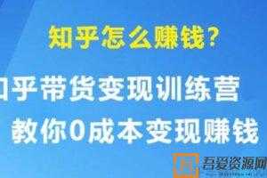 知乎带货变现训练营 教你0成本变现赚钱 告别只拿死工资  [视频]