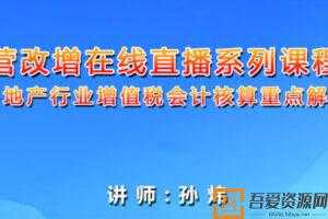 孙炜-房地产行业增值税会计核算重点解析 营改增系列课程  [视频]
