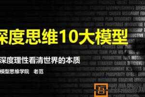 老范-用深度理性看清世界的本质《深度思维10大模型》  [视频]