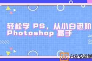 零基础小白进阶Photoshop高手 轻松学会PS【课程+素材】  [视频]