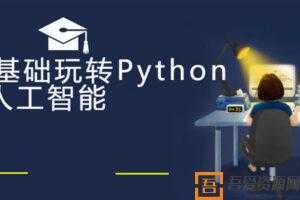 云课堂零基础玩转Python+人工智能完整版  [视频]