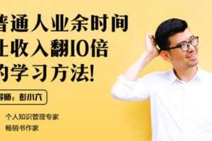 荔枝微课-彭小六《普通人业余时间让收入翻10倍的学习方法》  [视频]