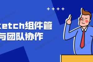 Sketch组件管理与团队协作 UI界面设计课程  [视频] [课件]