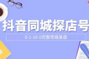 抖音同城探店号0-1-10-0完整思路复盘【付费文章】