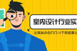 从小白入门，2个月达到上岗就业室内设计行业实战课