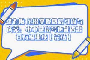 媒老板12招掌握微信引流与成交：小小微信号也能做出百万级业绩【完结】