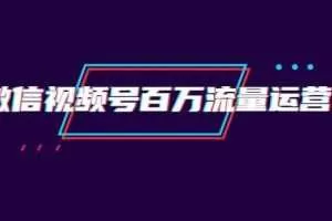 创客江湖录微信视频号百万流量运营：行业定位+视频剪辑制作+视频百万曝光量分析
