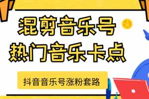 抖音音乐号涨粉套路，音乐号涨粉之混剪音乐号【热门音乐卡点】