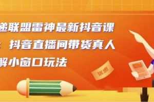 云递联盟雷神最新抖音课程：抖音直播间带货真人讲解小窗口玩法