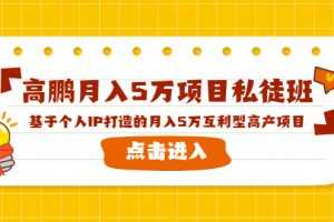 高鹏项目私徒班《基于个人IP打造的月入5万互利型高产项目》