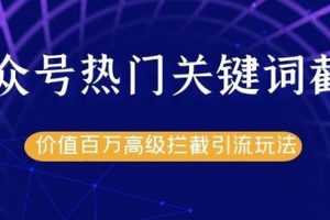 公众号热门关键词截流精准引流实战课程，价值百万高级拦截引流玩法