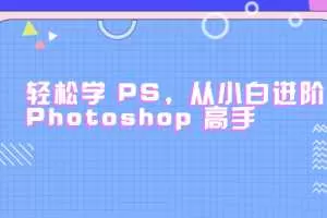 轻松学PS，从小白进阶 Photoshop 高手