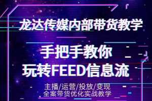 龙达传媒内部抖音带货教程第三期：手把手教你玩转FEED信息流