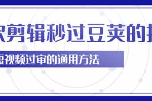 柚子团队内部课程：二次剪辑技巧轻松秒过豆荚，短视频过审的通用方法