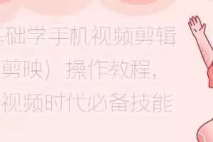 0基础学手机视频剪辑（剪映）操作教程，短视频时代必备技能