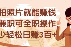 拍拍照片就能赚钱，可兼职可全职，最少日赚几百+