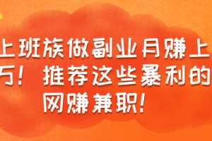 上班族做副业月赚上万！推荐这些暴利的副业兼职项目！【视频教程】