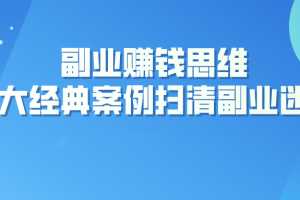 副业赚钱思维：十大经典案例助您扫清副业迷雾
