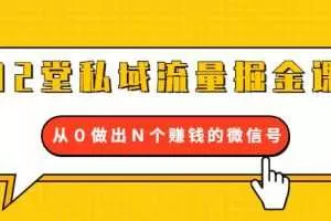 12堂私域流量掘金课：打通私域４大关卡，从0做出N个赚钱的微信号