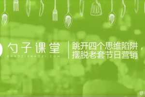 【假日营销】跳开四个思维陷阱摆脱老套节日营销