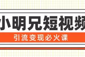 小明兄短视频引流变现必火课，最强dou+玩法 超级变现法则，两天直播间涨粉20w+