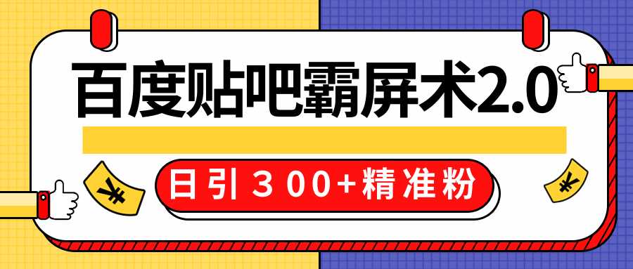 百度贴吧精准引流霸屏术技术2.0精修版，实战操作日引300+精准粉全过程价值668元