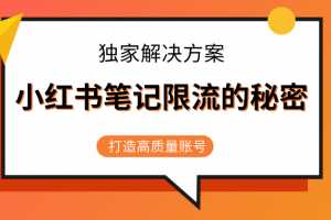 小红书笔记限流的秘密，被限流的笔记独家解决方案，打造高质量账号（共3节视频）