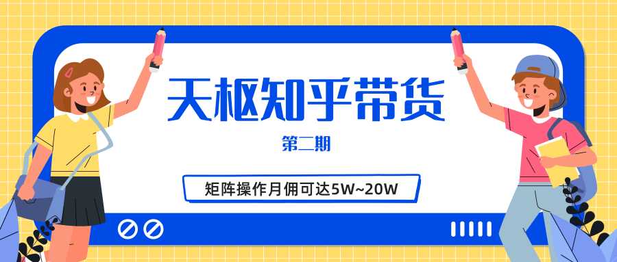 天枢知乎带货第二期，单号操作月佣在3K~1W,矩阵操作月佣可达5W~20W