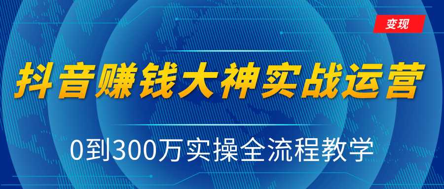 周达学·抖音实战运营教程，0到300万实操全流程教学，抖音独家变现模式