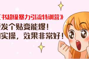 《小红书超级暴力引流特训营》随便发个贴变能爆，详细实操，效果非常好！