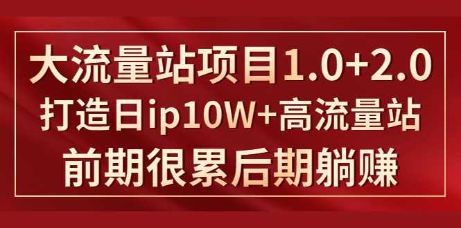 《大流量站项目1.0+2.0》打造日ip10W+高流量站，前期很累后期躺赚