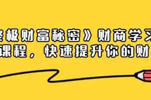 《终极财富秘密》专栏财商学习必修课程，快速提升你的财富（18节视频课）
