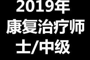 2019年康复医学与治疗技术康复治疗师/士/中级全程班【完结】