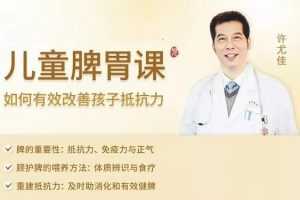 许尤佳儿童脾胃课:如何有效改善孩子抵抗力