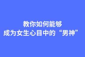 男神打造计划,教你如何能够成为女生心目中的“男神”