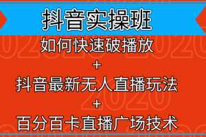 抖音实操班：如何快速破播放+抖音最新无人直播玩法+百分百卡直播广场技术
