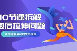 10节课系统拆解跑后拉伸问题，降低受伤风险（完结）