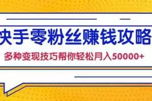 快手零粉丝赚钱课，多种变现技巧帮你零基础轻松月入50000+